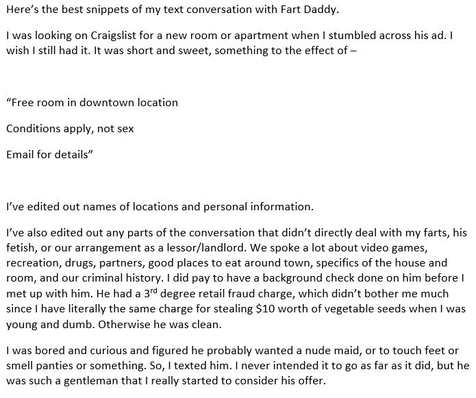 document - Here's the best snippets of my text conversation with Fart Daddy. I was looking on Craigslist for a new room or apartment when I stumbled across his ad. I wish I still had it. It was short and sweet, something to the effect of "Free room in dow