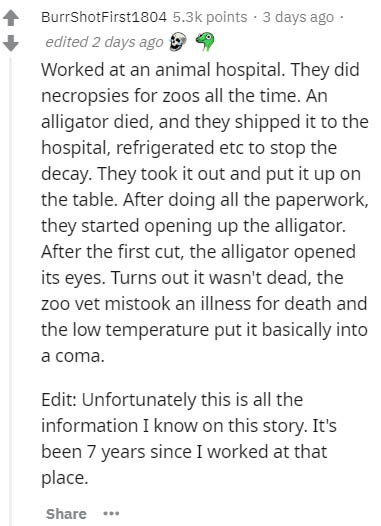 asa score - BurrShotFirst1804 points . 3 days ago edited 2 days ago Worked at an animal hospital. They did necropsies for zoos all the time. An alligator died, and they shipped it to the hospital, refrigerated etc to stop the decay. They took it out and p