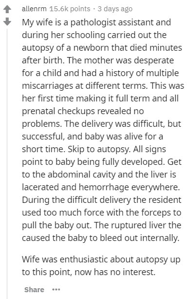 document - allenrm points . 3 days ago My wife is a pathologist assistant and during her schooling carried out the autopsy of a newborn that died minutes after birth. The mother was desperate for a child and had a history of multiple miscarriages at diffe