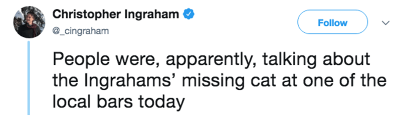 random acts of kindness tweets - > Christopher Ingraham People were, apparently, talking about the Ingrahams' missing cat at one of the local bars today