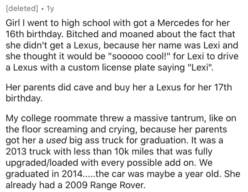 document - deleted 1y Girl I went to high school with got a Mercedes for her 16th birthday. Bitched and moaned about the fact that she didn't get a Lexus, because her name was Lexi and she thought it would be "sooooo cool!" for Lexi to drive a Lexus with 