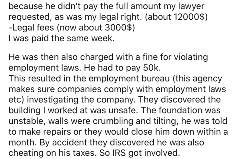 angle - because he didn't pay the full amount my lawyer requested, as was my legal right. about 12000$ Legal fees now about 3000$ I was paid the same week. He was then also charged with a fine for violating employment laws. He had to pay 50k. This resulte