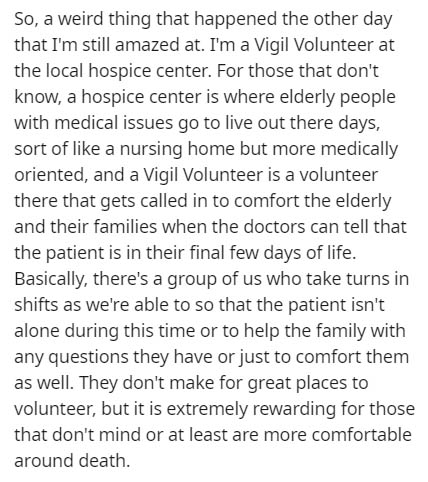 someone interesting quote - So, a weird thing that happened the other day that I'm still amazed at. I'm a Vigil Volunteer at the local hospice center. For those that don't know, a hospice center is where elderly people with medical issues go to live out t