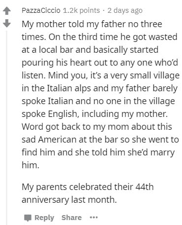 document - Pazza Ciccio points . 2 days ago My mother told my father no three times. On the third time he got wasted at a local bar and basically started pouring his heart out to any one who'd listen. Mind you, it's a very small village in the Italian alp