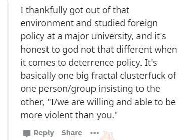 handwriting - I thankfully got out of that environment and studied foreign policy at a major university, and it's honest to god not that different when it comes to deterrence policy. It's basically one big fractal clusterfuck of one persongroup insisting 