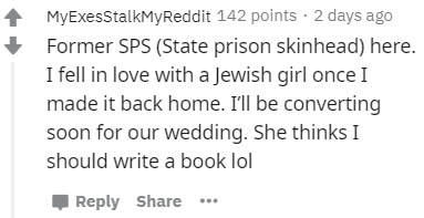 handwriting - MyExesStalkMyReddit 142 points . 2 days ago Former Sps State prison skinhead here. I fell in love with a Jewish girl once I made it back home. I'll be converting soon for our wedding. She thinks I should write a book lol
