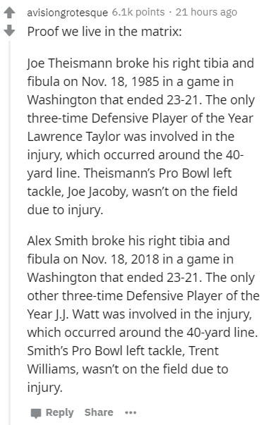 document - avisiongrotesque points 21 hours ago Proof we live in the matrix Joe Theismann broke his right tibia and fibula on Nov. 18, 1985 in a game in Washington that ended 2321. The only threetime Defensive Player of the Year Lawrence Taylor was involv