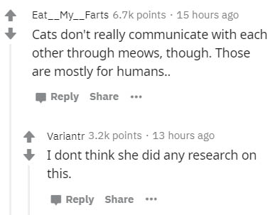 diagram - Eat__My__Farts points 15 hours ago Cats don't really communicate with each other through meows, though. Those are mostly for humans.. ... Variant points 13 hours ago I dont think she did any research on this. ...