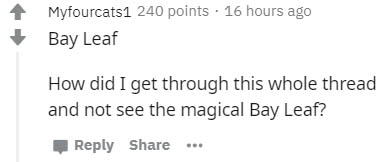 number - Myfourcats1 240 points 16 hours ago Bay Leaf How did I get through this whole thread and not see the magical Bay Leaf? ...