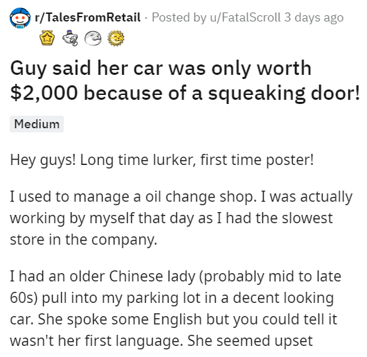 angle - rTalesFromRetail . Posted by uFatalScroll 3 days ago Guy said her car was only worth $2,000 because of a squeaking door! Medium Hey guys! Long time lurker, first time poster! I used to manage a oil change shop. I was actually working by myself tha