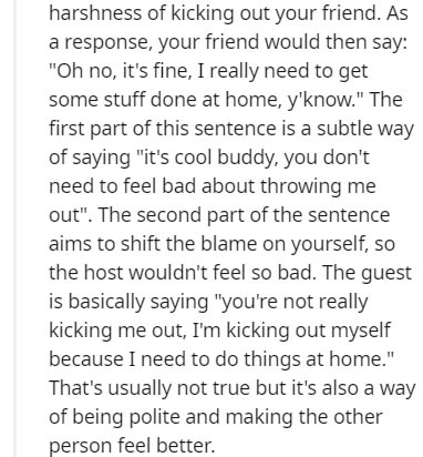 harshness of kicking out your friend. As a response, your friend would then say "Oh no, it's fine, I really need to get some stuff done at home, y'know." The first part of this sentence is a subtle way of saying "it's cool buddy, you don't need to feel ba