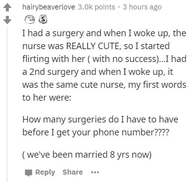 document - hairybeaverlove 3.Ok points. 3 hours ago I had a surgery and when I woke up, the nurse was Really Cute, so I started flirting with her with no success...I had a 2nd surgery and when I woke up, it was the same cute nurse, my first words to her w