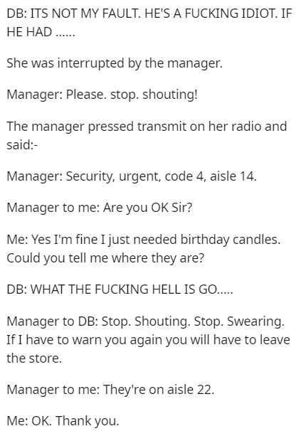 document - Db Its Not My Fault. He'S A Fucking Idiot. If He Had ...... She was interrupted by the manager. Manager Please. stop. shouting! The manager pressed transmit on her radio and said Manager Security, urgent, code 4, aisle 14. Manager to me Are you