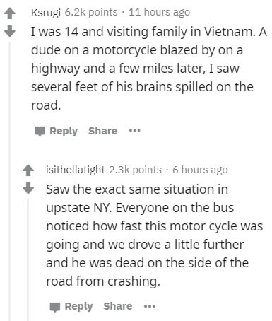document - Ksrugi points . 11 hours ago I was 14 and visiting family in Vietnam. A dude on a motorcycle blazed by on a highway and a few miles later, I saw several feet of his brains spilled on the road. ... isithellatight points. 6 hours ago Saw the exac