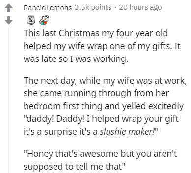 document - RancidLemons points . 20 hours ago This last Christmas my four year old helped my wife wrap one of my gifts. It was late so I was working. The next day, while my wife was at work, she came running through from her bedroom first thing and yelled