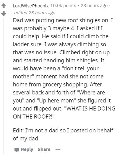 document - LordWise Phoenix points. 23 hours ago edited 23 hours ago Dad was putting new roof shingles on. I was probably 3 maybe 4. I asked if I could help. He said if I could climb the ladder sure. I was always climbing so that was no issue. Climbed rig