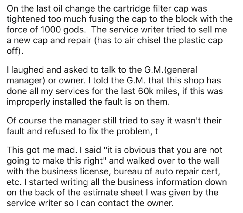 angle - On the last oil change the cartridge filter cap was tightened too much fusing the cap to the block with the force of 1000 gods. The service writer tried to sell me a new cap and repair has to air chisel the plastic cap off. I laughed and asked to 