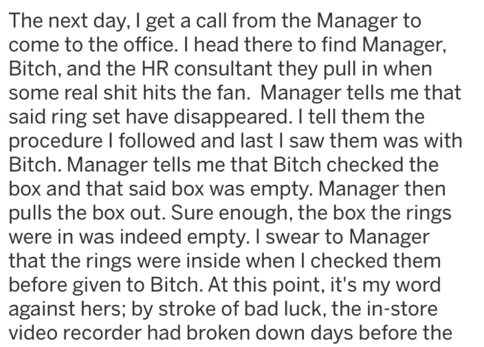 point - The next day, I get a call from the Manager to come to the office. I head there to find Manager, Bitch, and the Hr consultant they pull in when some real shit hits the fan. Manager tells me that said ring set have disappeared. I tell them the proc
