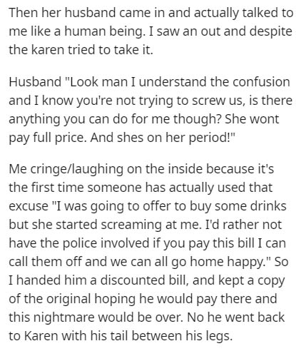 angle - Then her husband came in and actually talked to me a human being. I saw an out and despite the karen tried to take it. Husband "Look man I understand the confusion and I know you're not trying to screw us, is there anything you can do for me thoug