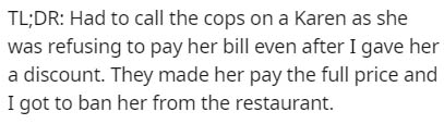 handwriting - Tl;Dr Had to call the cops on a Karen as she was refusing to pay her bill even after I gave her a discount. They made her pay the full price and I got to ban her from the restaurant.