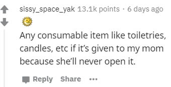 angle - sissy_space_yak points. 6 days ago Any consumable item toiletries, candles, etc if it's given to my mom because she'll never open it. ...
