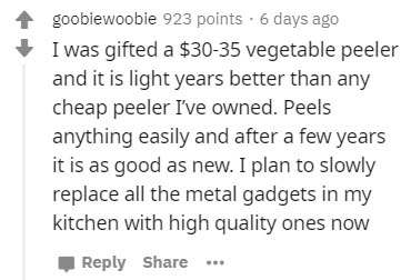 handwriting - goobiewoobie 923 points 6 days ago I was gifted a $3035 vegetable peeler and it is light years better than any cheap peeler I've owned. Peels anything easily and after a few years it is as good as new. I plan to slowly replace all the metal 
