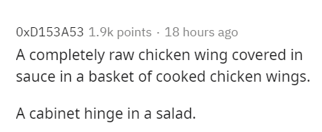 handwriting - OxD153A53 points 18 hours ago A completely raw chicken wing covered in sauce in a basket of cooked chicken wings. A cabinet hinge in a salad.