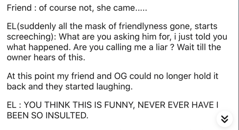 document - Friend of course not, she came..... Elsuddenly all the mask of friendlyness gone, starts screeching What are you asking him for, i just told you what happened. Are you calling me a liar ? Wait till the owner hears of this. At this point my frie