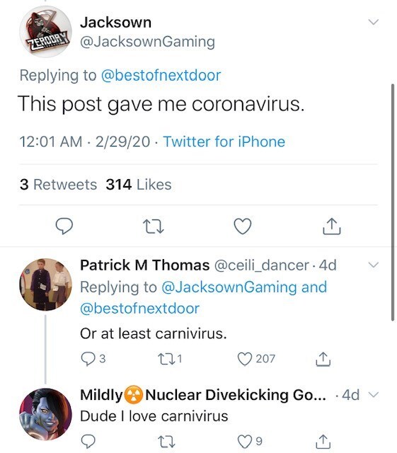 screenshot - Jacksown Zerday This post gave me coronavirus. 22920. Twitter for iPhone 3 314 Patrick M Thomas . 4d and Or at least carnivirus. 3 121 207 Mildly Nuclear Divekicking Go... 4d Dude I love carnivirus 9