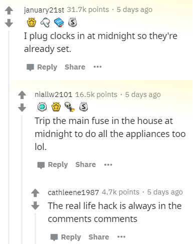 number - january21st points. 5 days ago I plug clocks in at midnight so they're already set. ... niallw2101 points. 5 days ago Trip the main fuse in the house at midnight to do all the appliances too lol. ... cathleene1987 points . 5 days ago The real lif