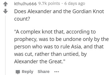handwriting - kthulhu666 points . 6 days ago Does Alexander and the Gordian Knot count? "A complex knot that, according to prophecy, was to be undone only by the person who was to rule Asia, and that was cut, rather than untied, by Alexander the Great." .