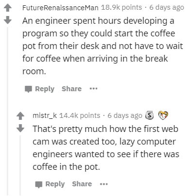 document - FutureRenaissanceMan points. 6 days ago An engineer spent hours developing a program so they could start the coffee pot from their desk and not have to wait for coffee when arriving in the break room. .. mistr_k points 6 days ago 3 That's prett