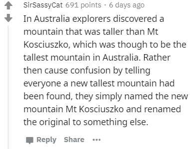 handwriting - SirSassyCat 691 points. 6 days ago In Australia explorers discovered a mountain that was taller than Mt Kosciuszko, which was though to be the tallest mountain in Australia. Rather then cause confusion by telling everyone a new tallest mount