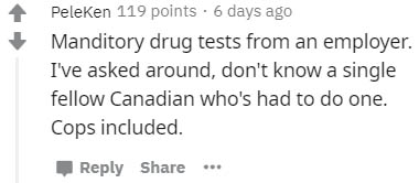 document - Peleken 119 points. 6 days ago Manditory drug tests from an employer. I've asked around, don't know a single fellow Canadian who's had to do one. Cops included.