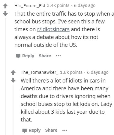 document - Hic_Forum_Est points. 6 days ago That the entire traffic has to stop when a school bus stops. I've seen this a few times on ridiotsincars and there is always a debate about how its not normal outside of the Us. ... The_Tomahawker_ points. 6 day