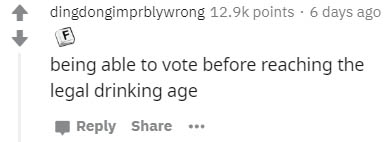 number - dingdongimprblywrong points. 6 days ago F being able to vote before reaching the legal drinking age
