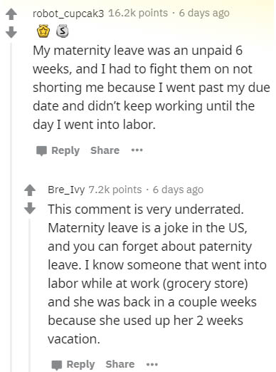 document - robot_cupcak3 points 6 days ago My maternity leave was an unpaid 6 weeks, and I had to fight them on not shorting me because I went past my due date and didn't keep working until the day I went into labor. Bre_Ivy points 6 days ago This comment