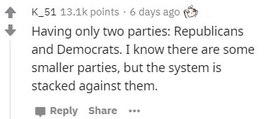 number - K_51 points. 6 days ago Having only two parties Republicans and Democrats. I know there are some smaller parties, but the system is stacked against them.