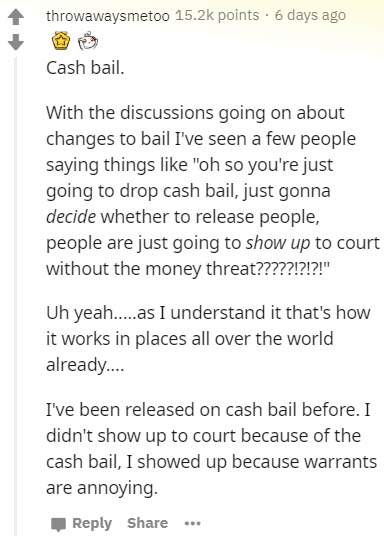 document - throwawaysmetoo points. 6 days ago Cash bail. With the discussions going on about changes to bail I've seen a few people saying things "oh so you're just going to drop cash bail, just gonna decide whether to release people, people are just goin