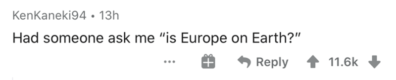 Text - KenKaneki94 . 13h Had someone ask me "is Europe on Earth?"