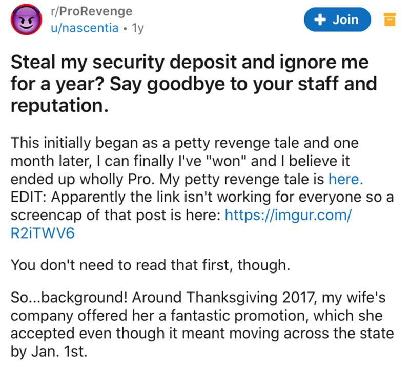 document - rProRevenge unascentia 1y Join Steal my security deposit and ignore me for a year? Say goodbye to your staff and reputation. This initially began as a petty revenge tale and one month later, I can finally I've "won" and I believe it ended up wh