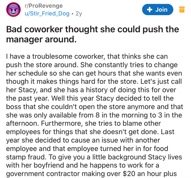 document - rPro Revenge uStir_Fried_Dog 2y Join Bad coworker thought she could push the manager around. I have a troublesome coworker, that thinks she can push the store around. She constantly tries to change her schedule so she can get hours that she wan