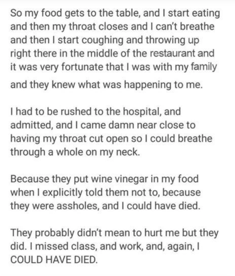 document - So my food gets to the table, and I start eating and then my throat closes and I can't breathe and then I start coughing and throwing up right there in the middle of the restaurant and it was very fortunate that I was with my family and they kn