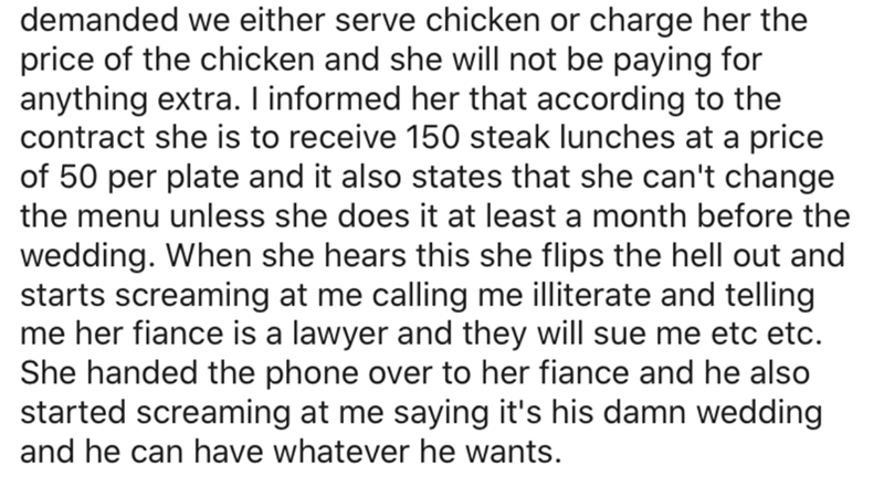 demanded we either serve chicken or charge her the price of the chicken and she will not be paying for anything extra. I informed her that according to the contract she is to receive 150 steak lunches at a price of 50 per plate and it also states that she