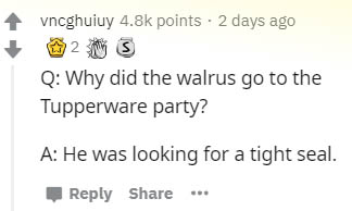 document - vncghuiuy points 2 days ago 23 Q Why did the walrus go to the Tupperware party? A He was looking for a tight seal.