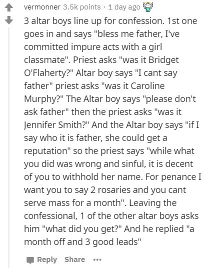 document - vermonner points . 1 day ago 3 altar boys line up for confession. 1st one goes in and says "bless me father, I've committed impure acts with a girl classmate". Priest asks "was it Bridget O'Flaherty?" Altar boy says "I cant say father" priest a