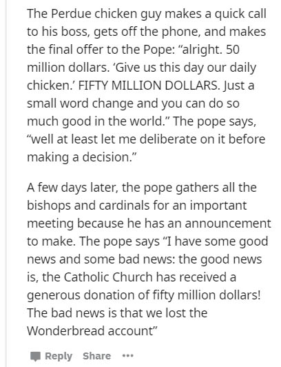 frontotemporal dementia memes - The Perdue chicken guy makes a quick call to his boss, gets off the phone, and makes the final offer to the Pope "alright. 50 million dollars. 'Give us this day our daily chicken.' Fifty Million Dollars. Just a small word c