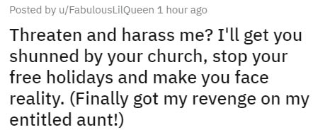 handwriting - Posted by uFabulousLilQueen 1 hour ago Threaten and harass me? I'll get you shunned by your church, stop your free holidays and make you face reality. Finally got my revenge on my entitled aunt!