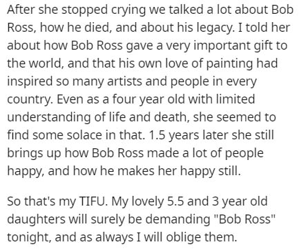 After she stopped crying we talked a lot about Bob Ross, how he died, and about his legacy. I told her about how Bob Ross gave a very important gift to the world, and that his own love of painting had inspired so many artists and people in every country.…
