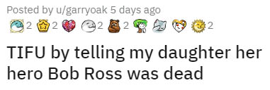 icon - Posted by ugarryoak 5 days ago 2 e2 2 Tifu by telling my daughter her hero Bob Ross was dead